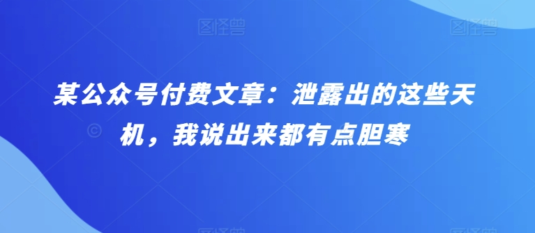 某公众号付费文章：泄露出的这些天机，我说出来都有点胆寒-星利智