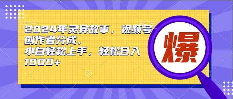 （9833期）2024年灵异故事，视频号创作者分成，小白轻松上手，轻松日入1000+-星利智