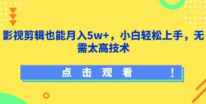 影视剪辑也能月入5w+,小白轻松上手,无需太高技术-星利智