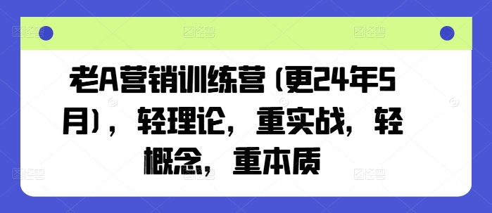 老A营销训练营(更24年5月)，轻理论，重实战，轻概念，重本质-星利智
