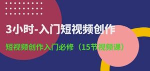 3小时-入门短视频创作:短视频创作入门必修(15节视频课)-星利智