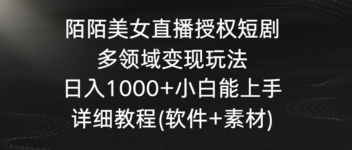 陌陌美女直播授权短剧,多领域变现玩法,日入1000+小白能上手,详细教程…-星利智