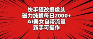 （9188期）快手硬改摄像头，磁力纯撸每日2000+，AI美女自带流量，新手可操作-星利智
