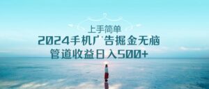 2024手机告点击广告掘金，上手简单无脑管道收益日入500+-星利智
