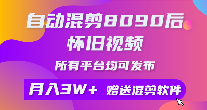 (10201期)自动混剪8090后怀旧视频,所有平台均可发布,矩阵操作月入3W+附工具+素材-星利智