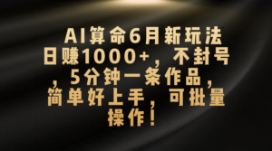 AI算命6月新玩法，日赚1000+，不封号，5分钟一条作品，简单好上手，可批量操作-星利智