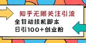 【揭秘】价值5000 知乎无限关注引流，全自动挂机脚本，日引100+创业粉-星利智