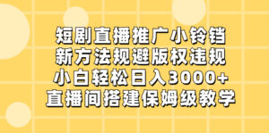 短剧直播推广小铃铛，新方法规避版权违规，小白轻松日入3000+，直播间搭…-星利智