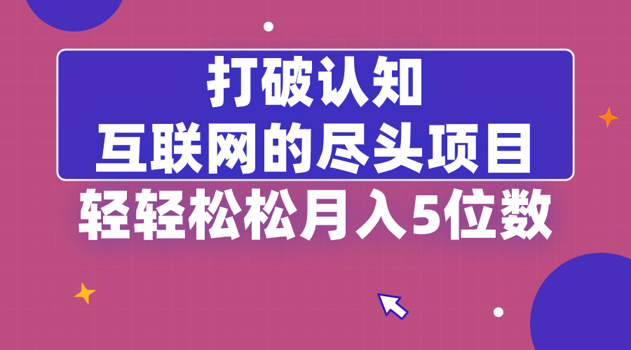 打破认知，互联网的尽头项目，轻轻松松月入5位教-星利智