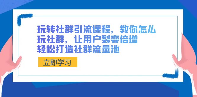 玩转社群 引流课程，教你怎么玩社群，让用户裂变倍增，轻松打造社群流量池-星利智