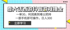 靠大话西游抖音游戏撸金，一单30，利润高到难以把持，一部手机即可操作…-星利智