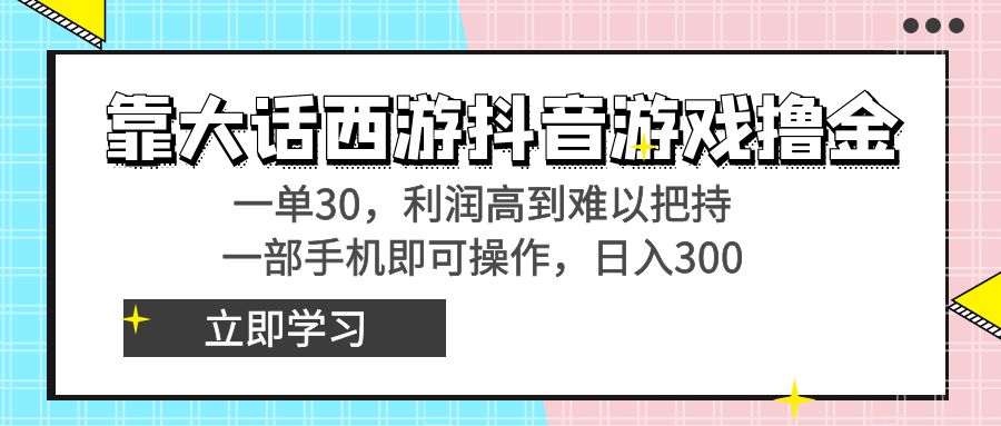 靠大话西游抖音游戏撸金，一单30，利润高到难以把持，一部手机即可操作…-星利智