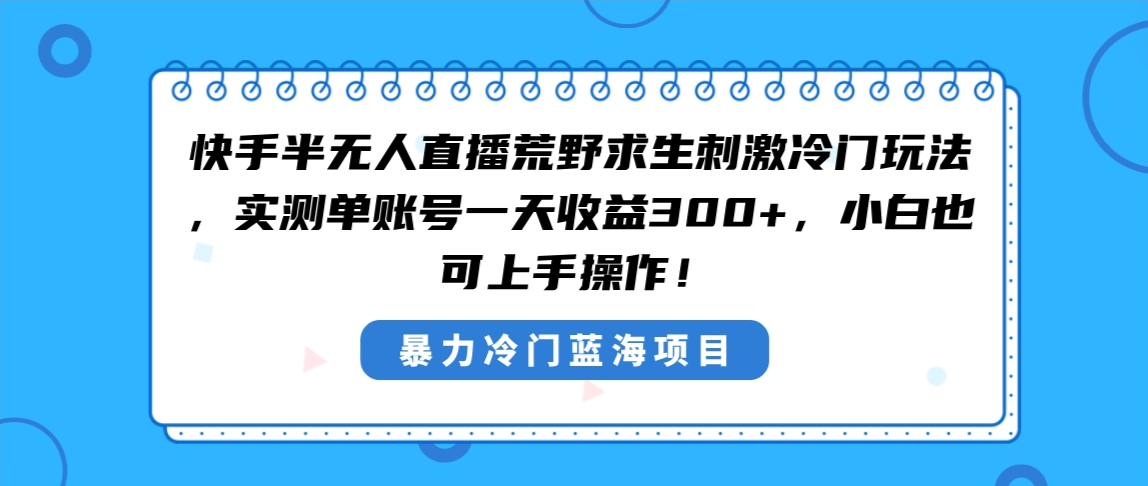 快手半无人直播荒野求生刺激冷门玩法,实测单账号一天收益300+,小白也…-星利智