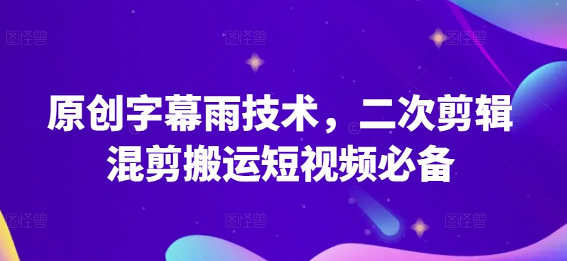 原创字幕雨技术，二次剪辑混剪搬运短视频必备.-星利智
